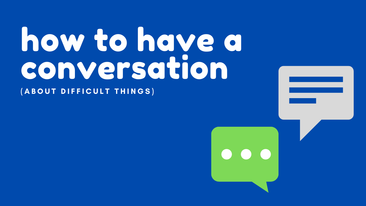 How to Have a Conversation (About Difficult Things)