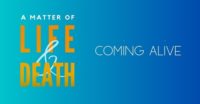 A Matter of Life & Death: Coming Alive