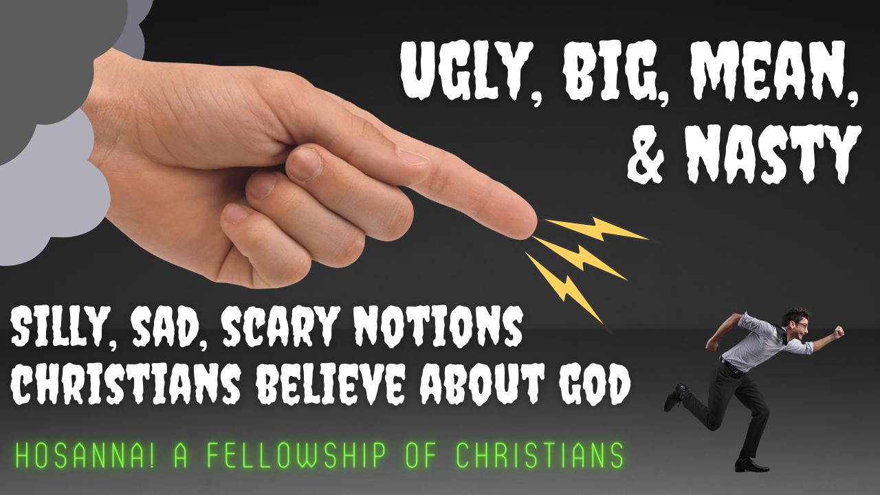 2022-07-31: Ugly, Big, Mean & Nasty – Silly, Sad, Scary Notions Christians Believe About God