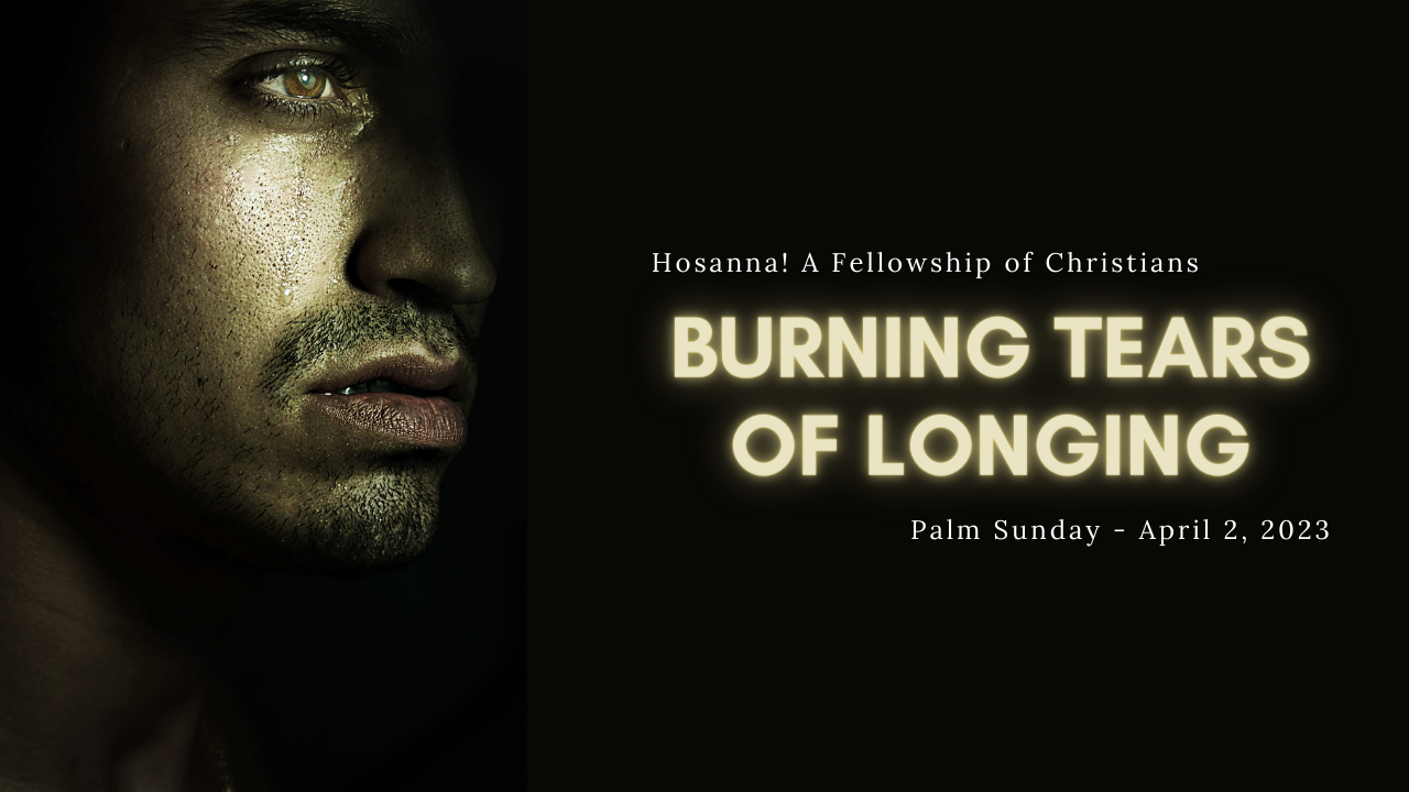 2023-04-02: Burning Tears of Longing – Palm Sunday