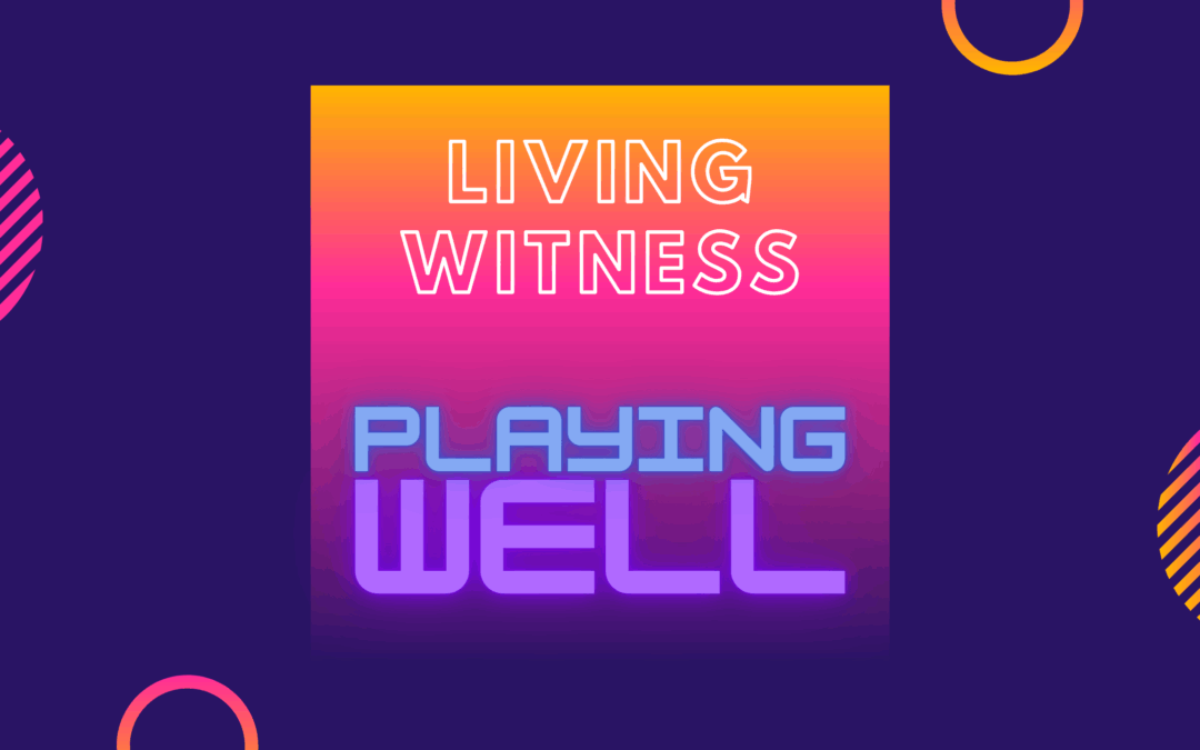 Living Witnesses: Playing Well