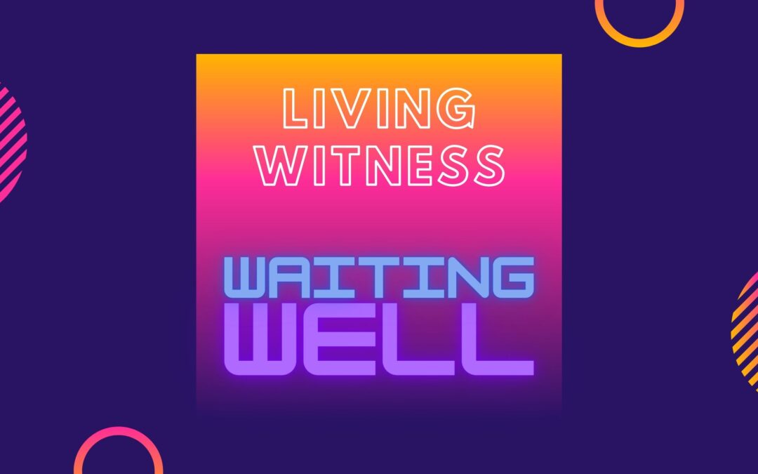 Living Witnesses: Waiting Well