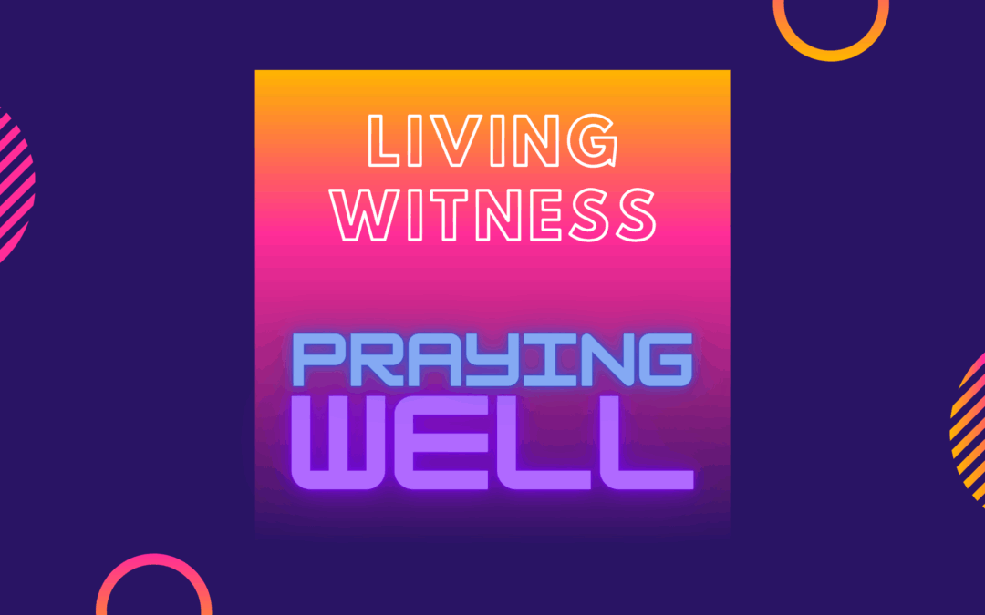 Living Witnesses-Praying Well